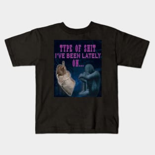 TYPE OF SHIT I'VE BEEN LATELY ON Kids T-Shirt